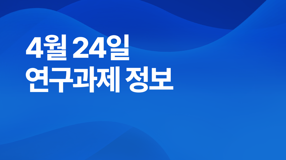 4월 24일 오늘의 연구과제정보 알림🔬