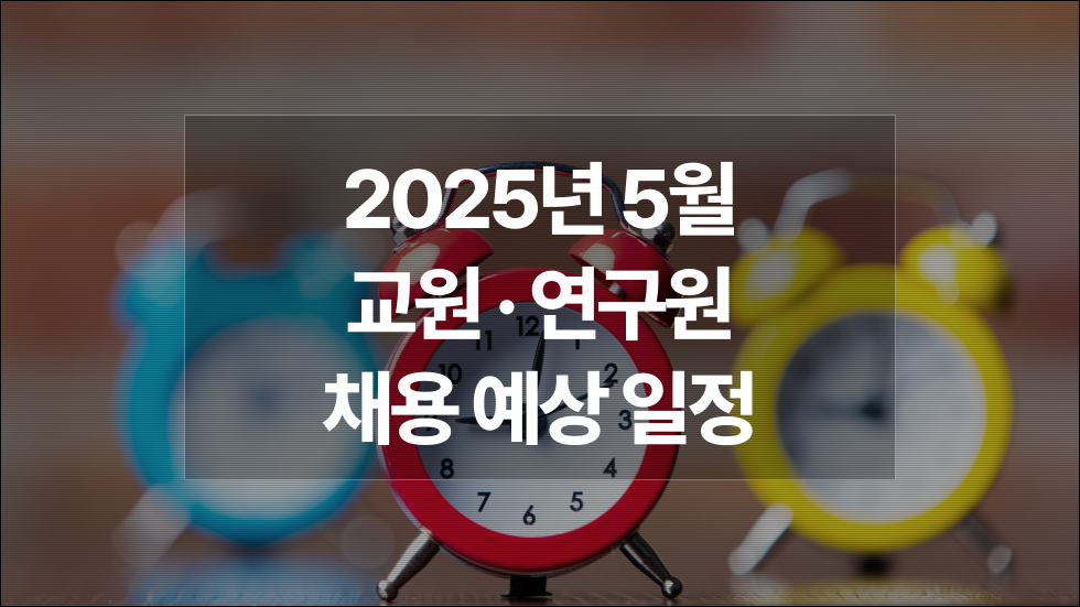 2025년 5월 : 대학 전임·비전임교원, 강사, 연구원 채용예상일정 궁금하다면?